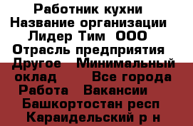 Работник кухни › Название организации ­ Лидер Тим, ООО › Отрасль предприятия ­ Другое › Минимальный оклад ­ 1 - Все города Работа » Вакансии   . Башкортостан респ.,Караидельский р-н